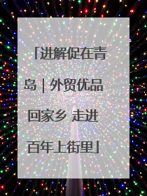 进解促在青岛｜外贸优品回家乡 走进百年上街里
