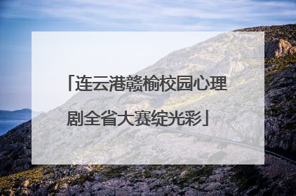 连云港赣榆校园心理剧全省大赛绽光彩