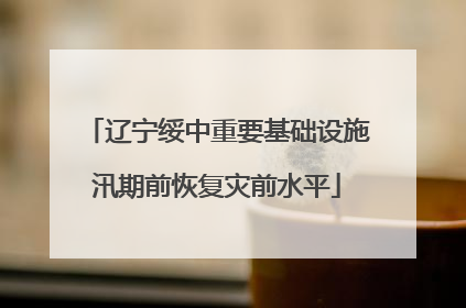 辽宁绥中重要基础设施汛期前恢复灾前水平