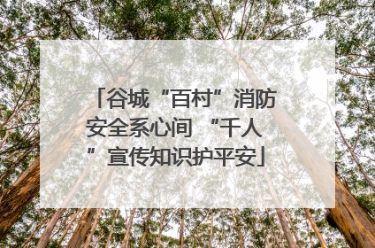 谷城“百村”消防安全系心间 “千人”宣传知识护平安
