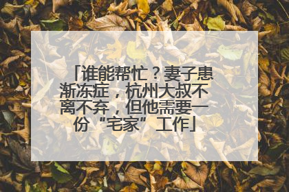 谁能帮忙？妻子患渐冻症，杭州大叔不离不弃，但他需要一份“宅家”工作