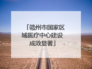 赣州市国家区域医疗中心建设成效显著