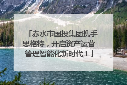 赤水市国投集团携手思格特，开启资产运营管理智能化新时代！