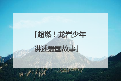 超燃！龙岩少年讲述爱国故事