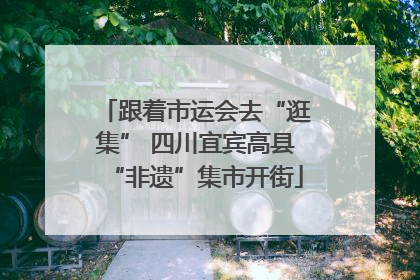 跟着市运会去“逛集” 四川宜宾高县“非遗”集市开街