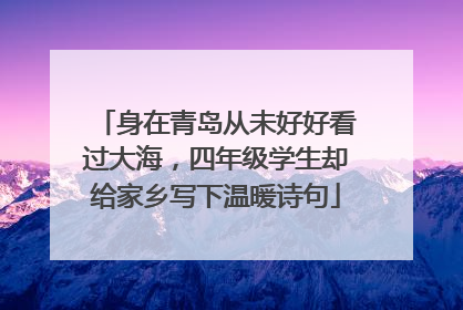 身在青岛从未好好看过大海，四年级学生却给家乡写下温暖诗句