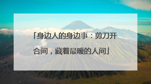 身边人的身边事：剪刀开合间，藏着最暖的人间