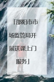 邵阳市市场监管局开展送课上门服务