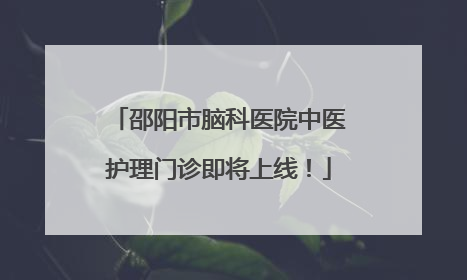 邵阳市脑科医院中医护理门诊即将上线！