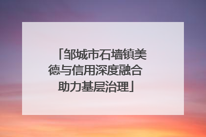 邹城市石墙镇美德与信用深度融合助力基层治理