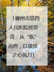 郴州市第四人民医院蔡常青：从“医”而终，以敬畏之心执刀
