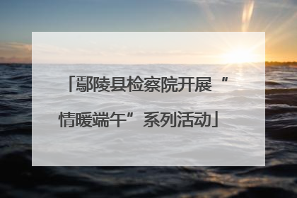 鄢陵县检察院开展“情暖端午”系列活动