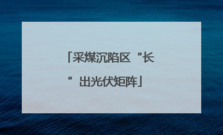 采煤沉陷区“长”出光伏矩阵
