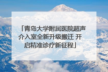 青岛大学附属医院超声介入室全新升级搬迁 开启精准诊疗新征程