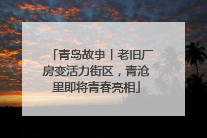 青岛故事丨老旧厂房变活力街区，青沧里即将青春亮相