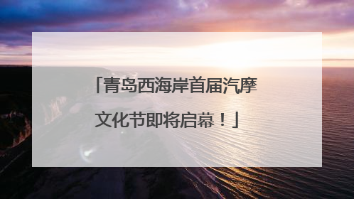 青岛西海岸首届汽摩文化节即将启幕！