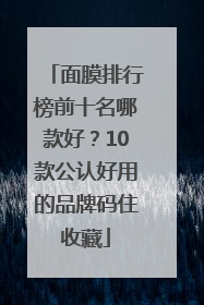 面膜排行榜前十名哪款好？10款公认好用的品牌码住收藏