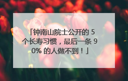 钟南山院士公开的 5 个长寿习惯，最后一条 90% 的人做不到！
