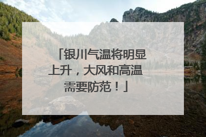银川气温将明显上升，大风和高温需要防范！