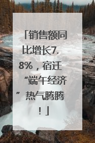 销售额同比增长7.8%，宿迁“端午经济”热气腾腾！