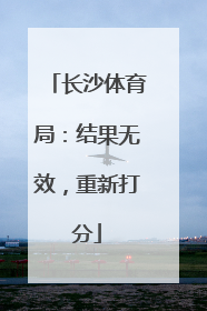 长沙体育局：结果无效，重新打分