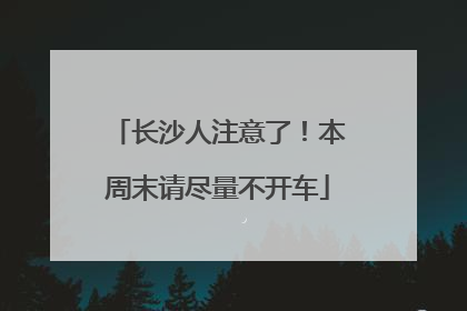 长沙人注意了！本周末请尽量不开车