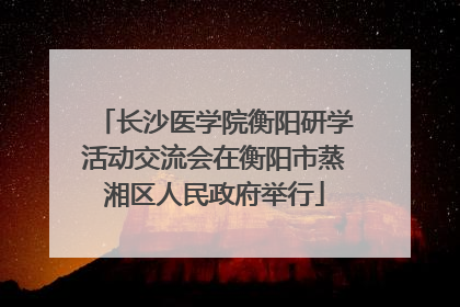 长沙医学院衡阳研学活动交流会在衡阳市蒸湘区人民政府举行