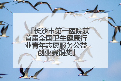 长沙市第一医院获首届全国卫生健康行业青年志愿服务公益创业赛铜奖