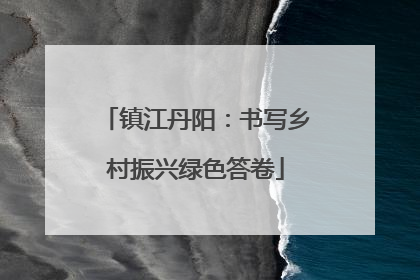 镇江丹阳：书写乡村振兴绿色答卷