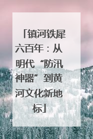 镇河铁犀六百年：从明代“防汛神器”到黄河文化新地标