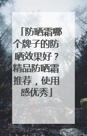 防晒霜哪个牌子的防晒效果好？精品防晒霜推荐，使用感优秀