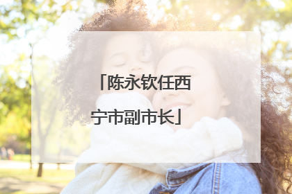 陈永钦任西宁市副市长