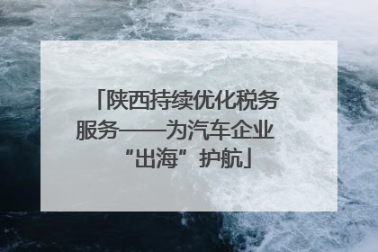 陕西持续优化税务服务——为汽车企业“出海”护航