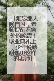 难忘那天晚自习，老师提醒看窗外的晚霞！毕业典礼上，少年说感谢遇见这样的老师