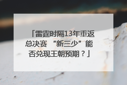 雷霆时隔13年重返总决赛 “新三少”能否兑现王朝预期？
