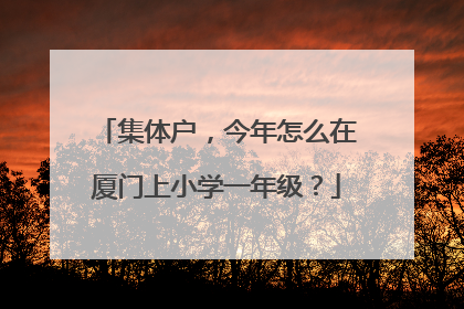 集体户，今年怎么在厦门上小学一年级？
