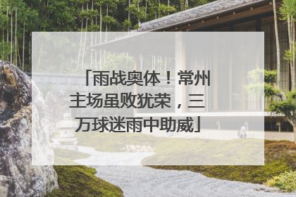 雨战奥体！常州主场虽败犹荣，三万球迷雨中助威