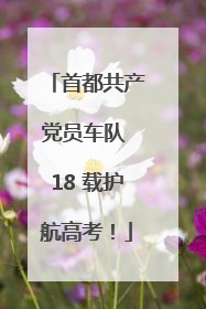 首都共产党员车队 18 载护航高考！