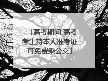 高考期间 高考考生持本人准考证可免费乘公交