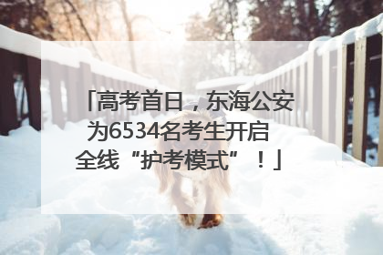 高考首日，东海公安为6534名考生开启全线“护考模式”！