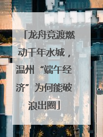 龙舟竞渡燃动千年水城，温州“端午经济”为何能破浪出圈