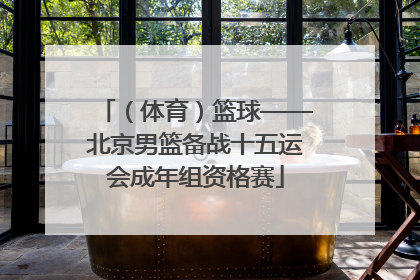 （体育）篮球——北京男篮备战十五运会成年组资格赛