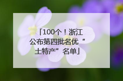 100个！浙江公布第四批名优“土特产”名单