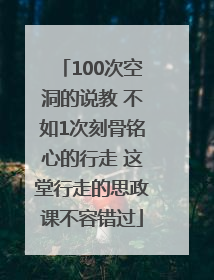 100次空洞的说教 不如1次刻骨铭心的行走 这堂行走的思政课不容错过