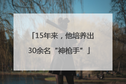 15年来，他培养出30余名“神枪手”