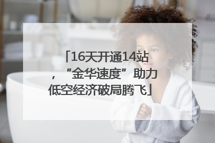 16天开通14站，“金华速度”助力低空经济破局腾飞