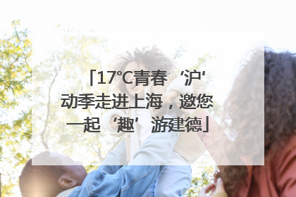 17℃青春‘沪’动季走进上海，邀您一起‘趣’游建德