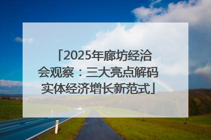 2025年廊坊经洽会观察：三大亮点解码实体经济增长新范式