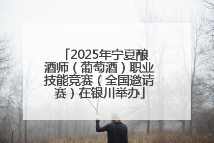 2025年宁夏酿酒师（葡萄酒）职业技能竞赛（全国邀请赛）在银川举办