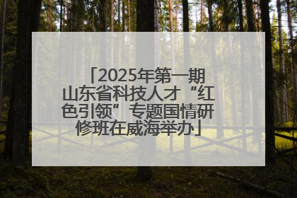 2025年第一期山东省科技人才“红色引领”专题国情研修班在威海举办